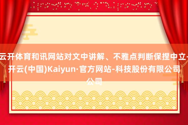云开体育和讯网站对文中讲解、不雅点判断保捏中立-开云(中国)Kaiyun·官方网站-科技股份有限公司